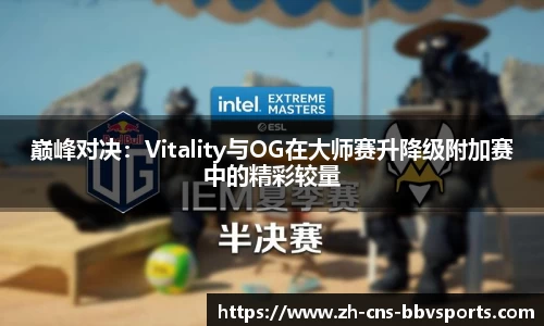 巅峰对决:Vitality与OG在大师赛升降级附加赛中的精彩较量
