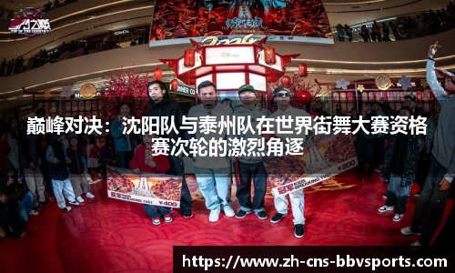 巅峰对决:沈阳队与泰州队在世界街舞大赛资格赛次轮的激烈角逐