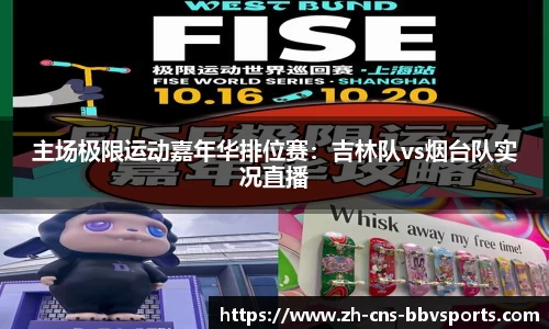 主场极限运动嘉年华排位赛：吉林队vs烟台队实况直播