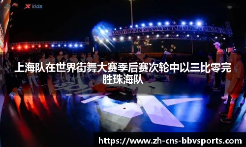 上海队在世界街舞大赛季后赛次轮中以三比零完胜珠海队