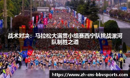 战术对决:马拉松大满贯小组赛西宁队挑战漯河队制胜之道
