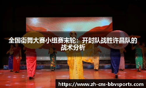 全国街舞大赛小组赛末轮:开封队战胜许昌队的战术分析