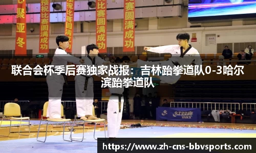 联合会杯季后赛独家战报：吉林跆拳道队0-3哈尔滨跆拳道队