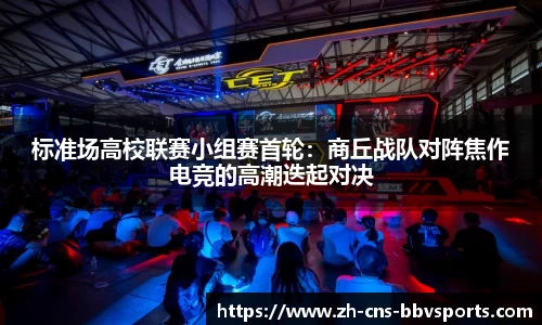 标准场高校联赛小组赛首轮:商丘战队对阵焦作电竞的高潮迭起对决