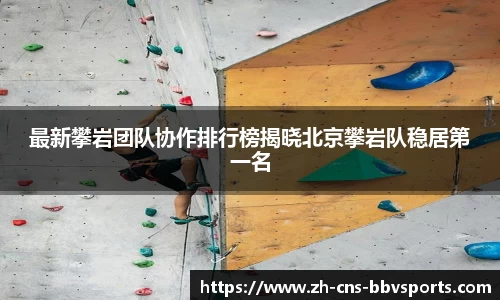 最新攀岩团队协作排行榜揭晓北京攀岩队稳居第一名