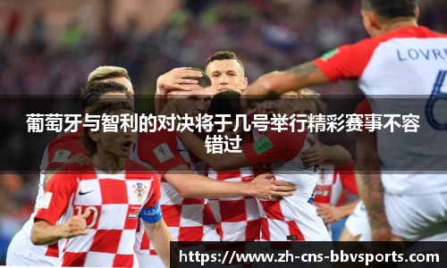 葡萄牙与智利的对决将于几号举行精彩赛事不容错过